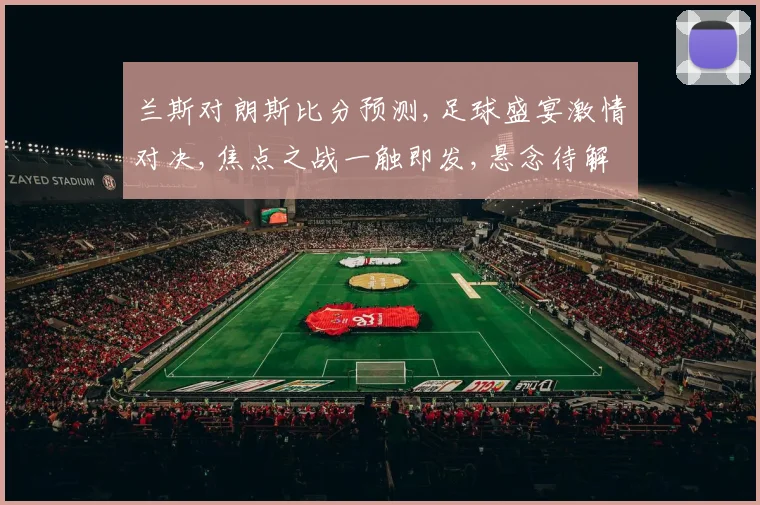 兰斯对朗斯比分预测,足球盛宴激情对决,焦点之战一触即发,悬念待解